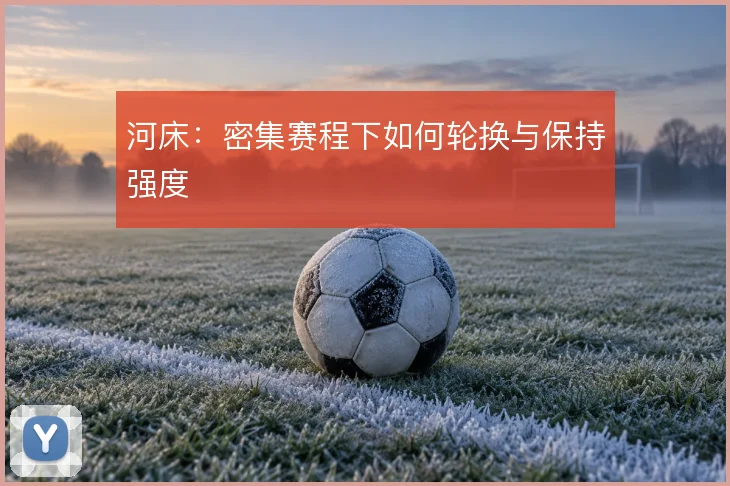 河床:密集赛程下如何轮换与保持强度