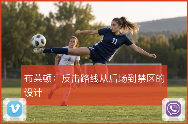 布莱顿：反击路线从后场到禁区的设计
