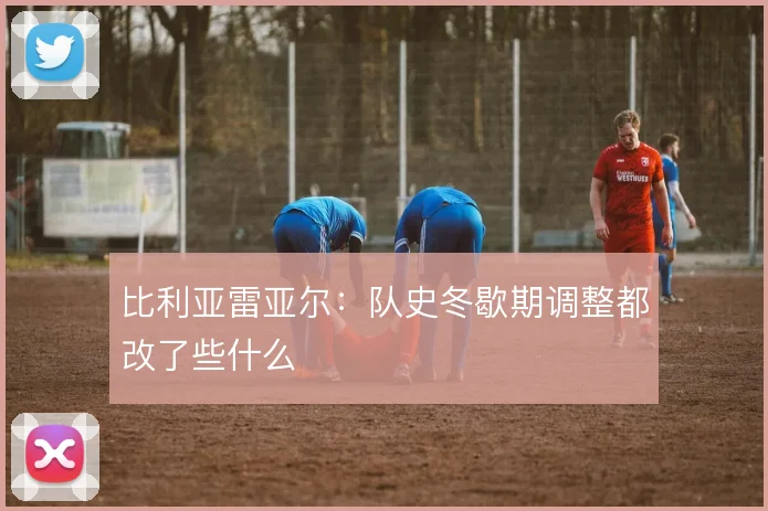 比利亚雷亚尔:队史冬歇期调整都改了些什么