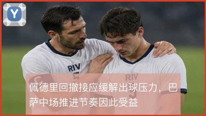 佩德里回撤接应缓解出球压力,巴萨中场推进节奏因此受益
