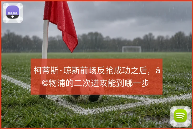 柯蒂斯·琼斯前场反抢成功之后,利物浦的二次进攻能到哪一步
