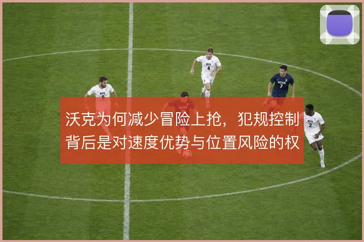 沃克为何减少冒险上抢,犯规控制背后是对速度优势与位置风险的权衡