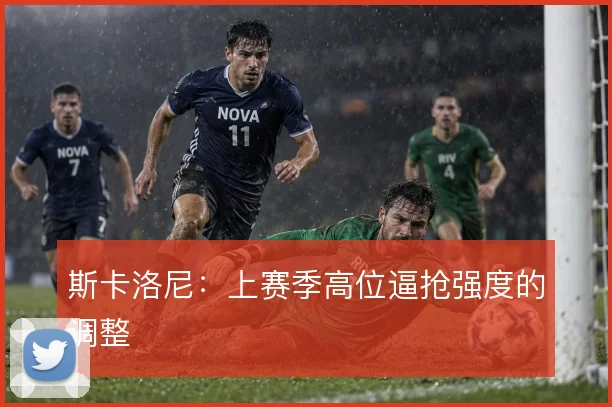 斯卡洛尼:上赛季高位逼抢强度的调整