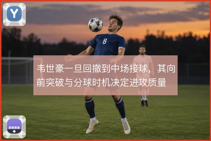 韦世豪一旦回撤到中场接球，其向前突破与分球时机决定进攻质量