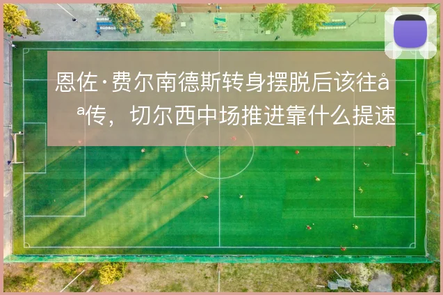 恩佐·费尔南德斯转身摆脱后该往哪传,切尔西中场推进靠什么提速