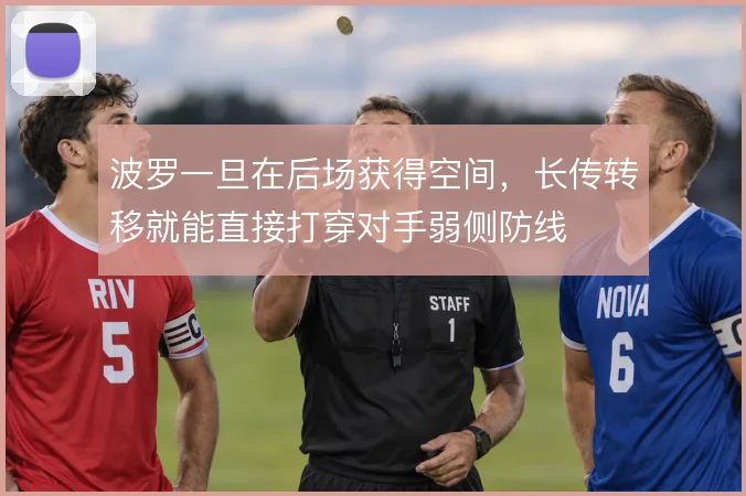 波罗一旦在后场获得空间,长传转移就能直接打穿对手弱侧防线
