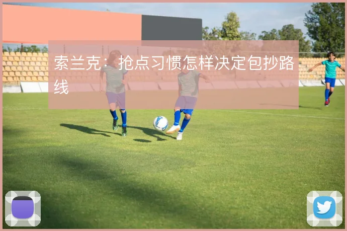 索兰克:抢点习惯怎样决定包抄路线