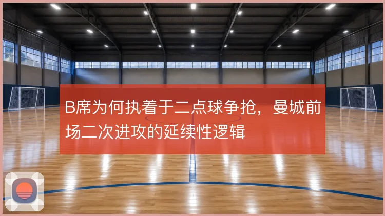 B席为何执着于二点球争抢,曼城前场二次进攻的延续性逻辑