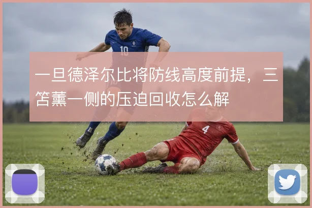 一旦德泽尔比将防线高度前提,三笘薰一侧的压迫回收怎么解