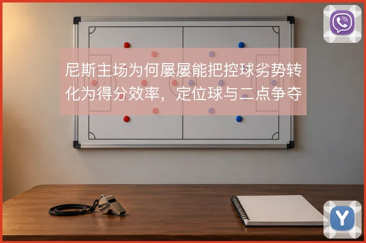 尼斯主场为何屡屡能把控球劣势转化为得分效率,定位球与二点争夺是关键