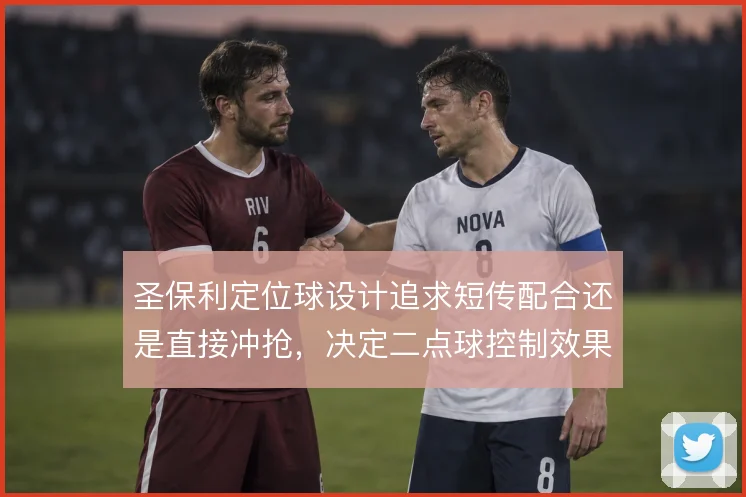 圣保利定位球设计追求短传配合还是直接冲抢,决定二点球控制效果