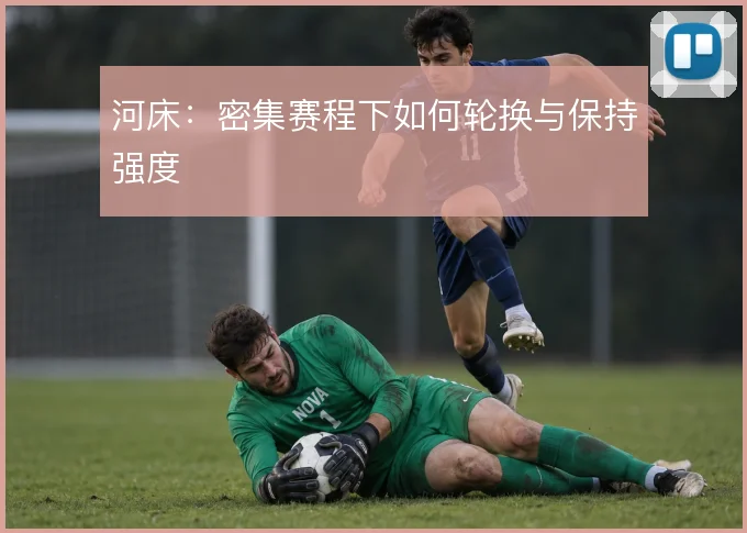 河床:密集赛程下如何轮换与保持强度