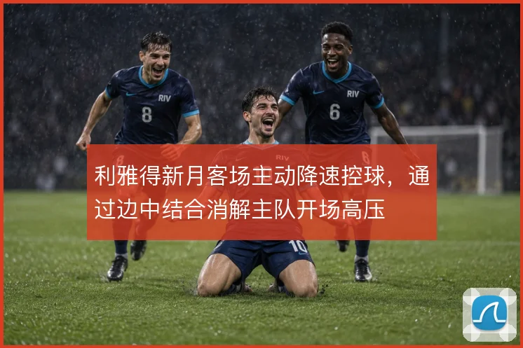 利雅得新月客场主动降速控球，通过边中结合消解主队开场高压