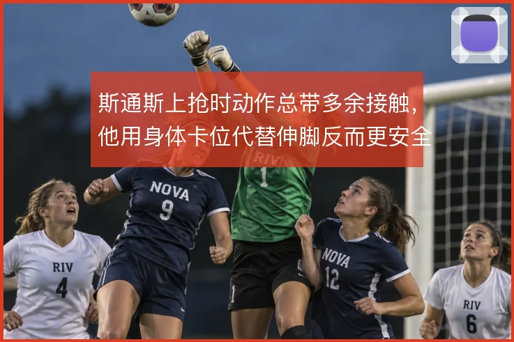 斯通斯上抢时动作总带多余接触,他用身体卡位代替伸脚反而更安全