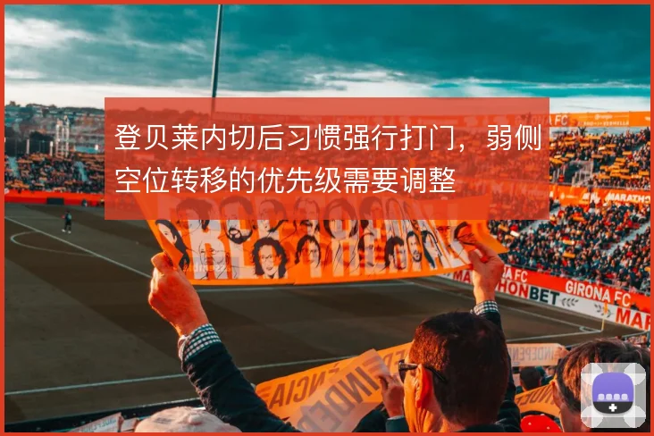 登贝莱内切后习惯强行打门,弱侧空位转移的优先级需要调整