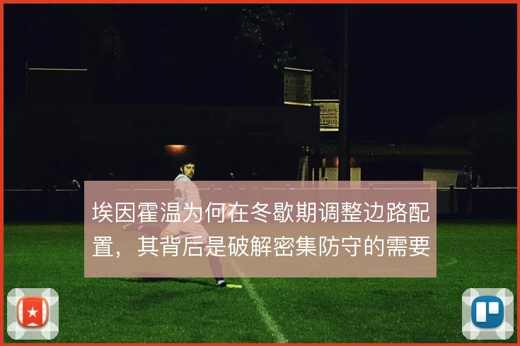 埃因霍温为何在冬歇期调整边路配置,其背后是破解密集防守的需要