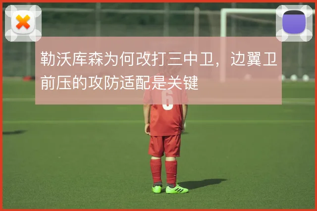 勒沃库森为何改打三中卫,边翼卫前压的攻防适配是关键