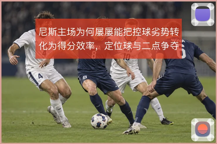 尼斯主场为何屡屡能把控球劣势转化为得分效率,定位球与二点争夺是关键