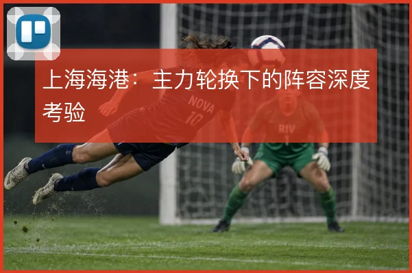 上海海港:主力轮换下的阵容深度考验