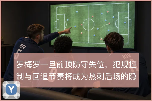 罗梅罗一旦前顶防守失位，犯规控制与回追节奏将成为热刺后场的隐患来源