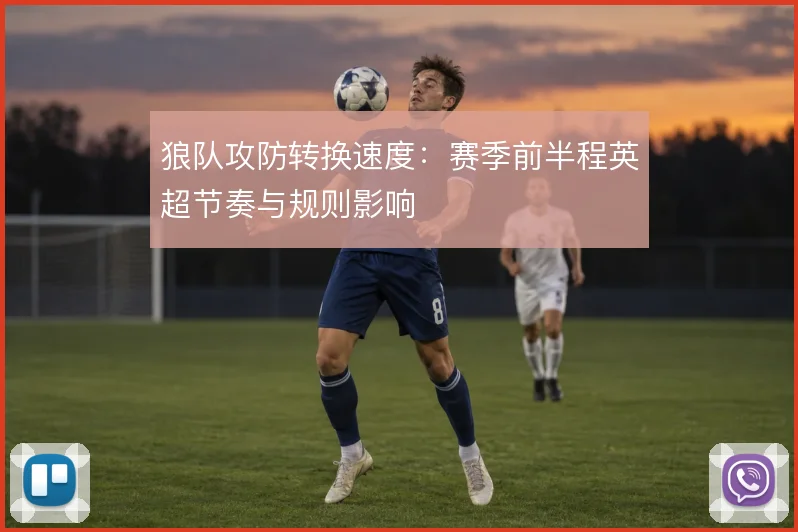 狼队攻防转换速度:赛季前半程英超节奏与规则影响