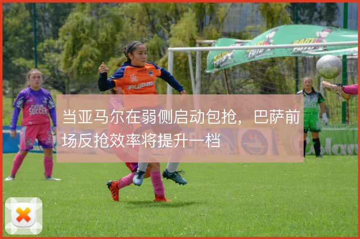 当亚马尔在弱侧启动包抢,巴萨前场反抢效率将提升一档