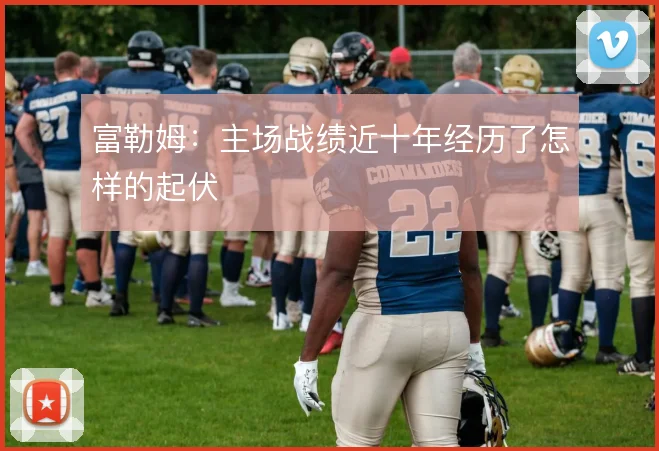 富勒姆:主场战绩近十年经历了怎样的起伏