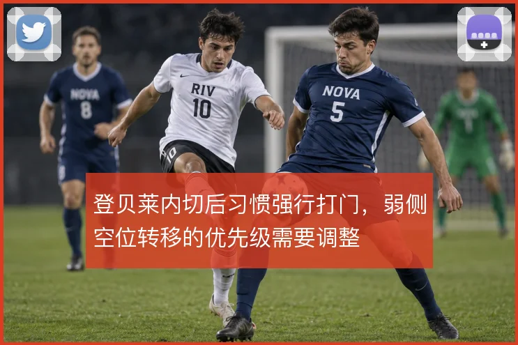 登贝莱内切后习惯强行打门,弱侧空位转移的优先级需要调整