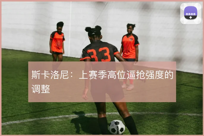 斯卡洛尼:上赛季高位逼抢强度的调整