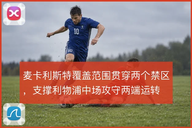 麦卡利斯特覆盖范围贯穿两个禁区，支撑利物浦中场攻守两端运转