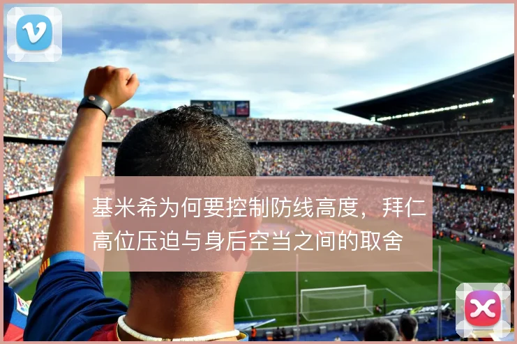 基米希为何要控制防线高度,拜仁高位压迫与身后空当之间的取舍