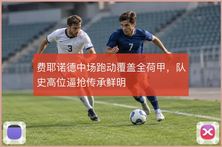 费耶诺德中场跑动覆盖全荷甲，队史高位逼抢传承鲜明
