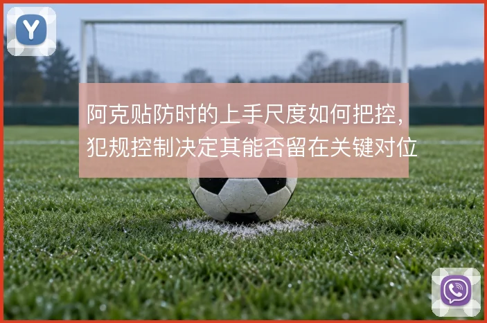 阿克贴防时的上手尺度如何把控，犯规控制决定其能否留在关键对位中