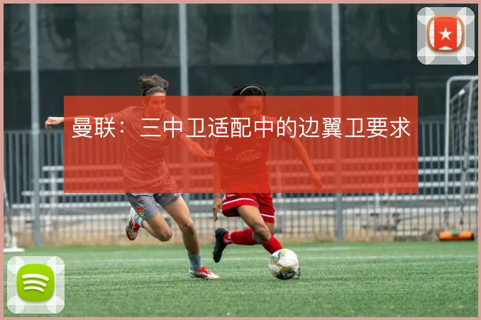 曼联:三中卫适配中的边翼卫要求