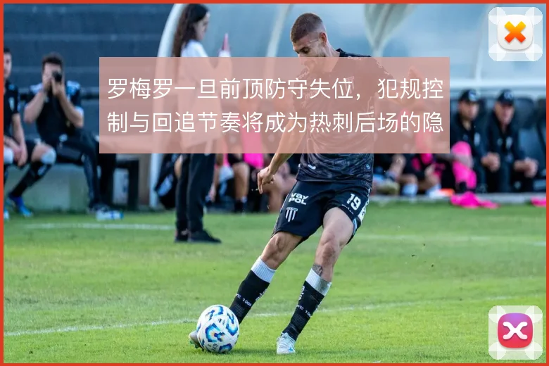 罗梅罗一旦前顶防守失位，犯规控制与回追节奏将成为热刺后场的隐患来源