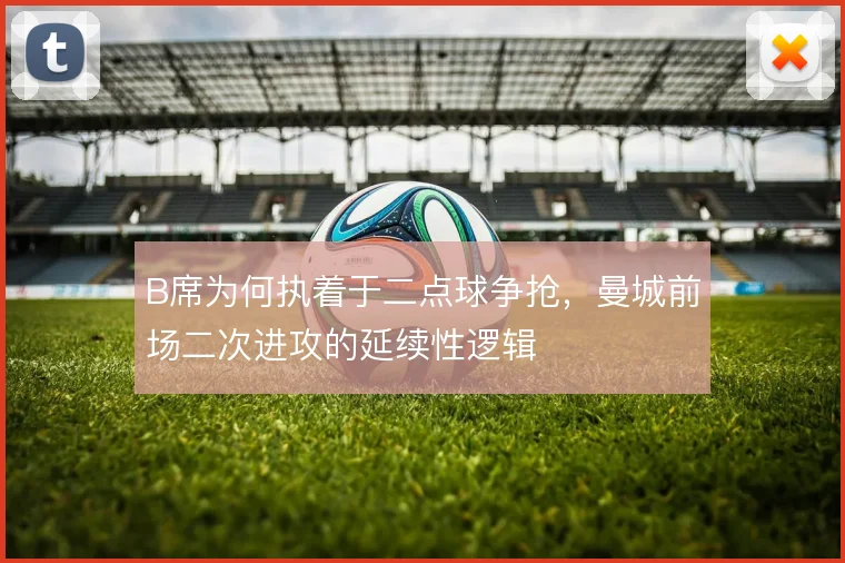 B席为何执着于二点球争抢,曼城前场二次进攻的延续性逻辑